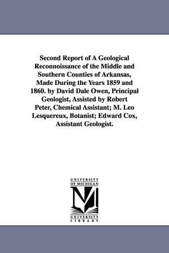 Second Report of a Geological Reconnoissance of the Middle and Southern Counties of Arkansas, Made During the Years 1859 and 1860. by David Dale Owen, (Paperback)