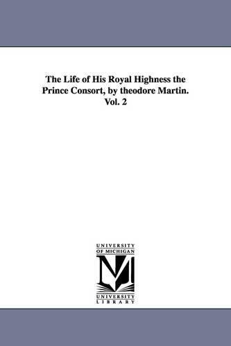 The Life of His Royal Highness the Prince Consort, by Theodore Martin. Vol. 2 (Paperback)
