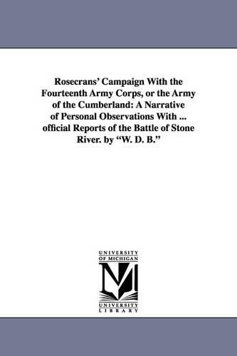 Rosecrans' Campaign with the Fourteenth Army Corps, or the Army of the Cumberland: A Narrative of Personal Observations with ... Official Reports of the Battle of Stone River. by W. D. B. (Paperback)