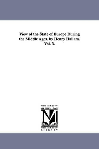 View of the State of Europe During the Middle Ages. by Henry Hallam. Vol. 3. (Paperback)