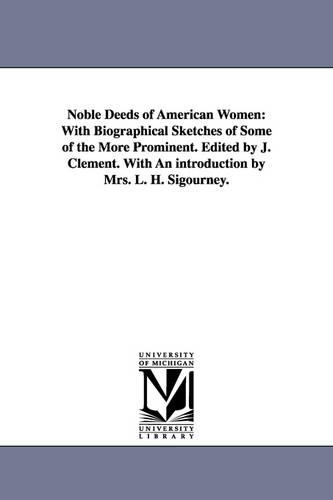 Noble Deeds of American Women: With Biographical Sketches of Some of the More Prominent. Edited by J. Clement. with an Introduction by Mrs. L. H. Sigourney. (Paperback)