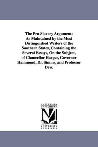 The Pro-Slavery Argument; As Maintained by the Most Distinguished Writers of the Southern States, Containing the Several Essays, on the Subject, of Chancellor Harper, Governor Hammond, Dr. SIMMs, and Professor Dew. (Paperback)