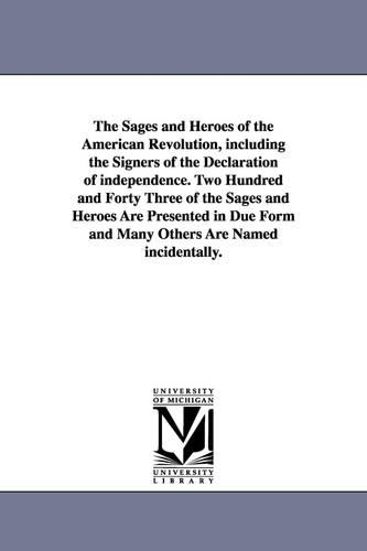 The Sages and Heroes of the American Revolution, Including the Signers of the Declaration of Independence. Two Hundred and Forty Three of the Sages and Heroes Are Presented in Due Form and Many Others Are Named Incidentally. (Paperback)