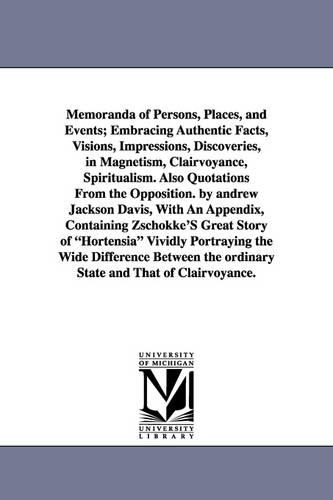 Memoranda of Persons, Places, and Events; Embracing Authentic Facts, Visions, Impressions, Discoveries, in Magnetism, Clairvoyance, Spiritualism. Also (Paperback)