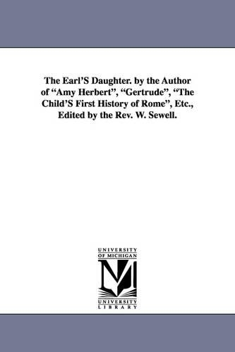 The Earl's Daughter. by the Author of Amy Herbert, Gertrude, the Child's First History of Rome, Etc., Edited by the REV. W. Sewell. (Paperback)