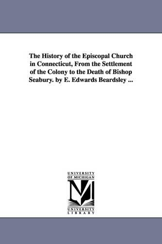The History of the Episcopal Church in Connecticut, from the Settlement of the Colony to the Death of Bishop Seabury. by E. Edwards Beardsley ... (Paperback)
