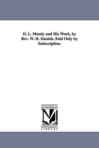 D. L. Moody and His Work, by REV. W. H. Daniels. Sold Only by Subscription. (Paperback)