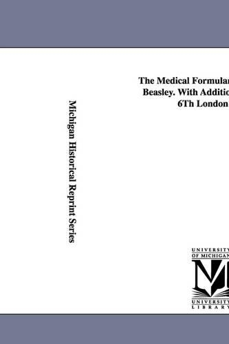 The Medical Formulary... by Henry Beasley. with Additions from the 6th London Ed. (Paperback)