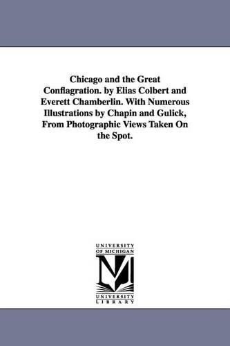 Chicago and the Great Conflagration. by Elias Colbert and Everett Chamberlin. with Numerous Illustrations by Chapin and Gulick, from Photographic Views Taken on the Spot. - Michigan Historical Reprint (Paperback)