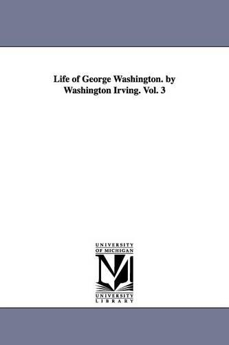 Life of George Washington. by Washington Irving. Vol. 3 (Paperback)