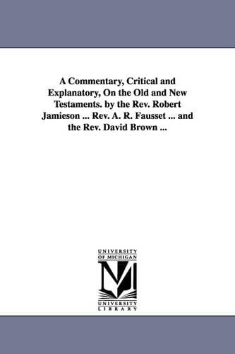 A Commentary, Critical and Explanatory, On the Old and New Testaments. by the Rev. Robert Jamieson ... Rev. A. R. Fausset ... and the Rev. David Brown ... (Paperback)