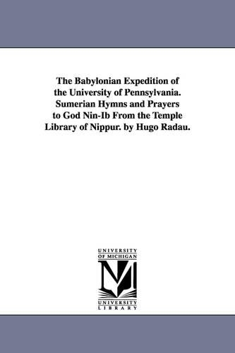 The Babylonian Expedition of the University of Pennsylvania. Sumerian Hymns and Prayers to God Nin-Ib from the Temple Library of Nippur. by Hugo Radau (Paperback)
