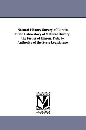 Natural History Survey of Illinois. State Laboratory of Natural History. the Fishes of Illinois. Pub. by Authority of the State Legislature. (Paperback)
