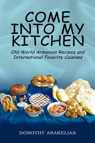 Come Into My Kitchen: Old-World Armenian Recipes and International Favorite Cuisines (Hardback)