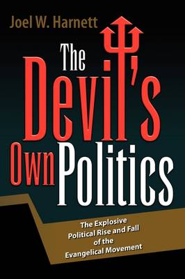 The Devil's Own Politics: The Explosive Political Rise and Fall of the Evangelical Movement (Hardback)
