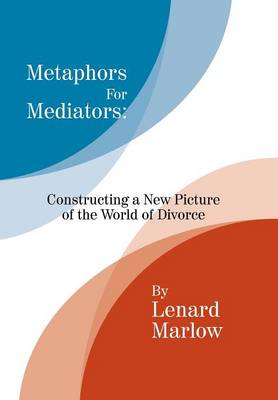 Metaphors for Mediators: Constructing a New Picture of the World of Divorce (Hardback)
