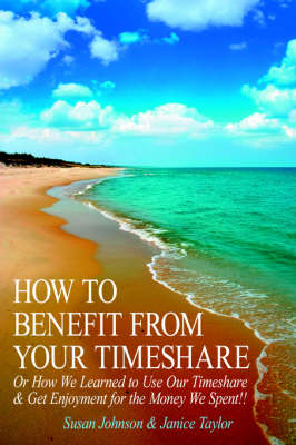 How to Benefit from Your Timeshare: Or How We Learned to Use Our Timeshare and Get Enjoyment for the Money We Spent!! (Paperback)