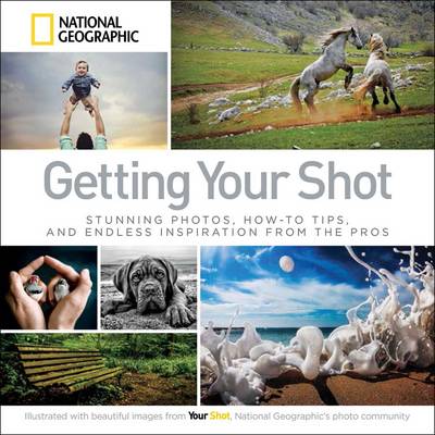 Getting Your Shot: Stunning Photos, How-to Tips, and Endless Inspiration From the Pros (Paperback)