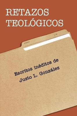 Retazos Teol gicos: Escritos In ditos de Justo L. Gonzalez (Paperback)