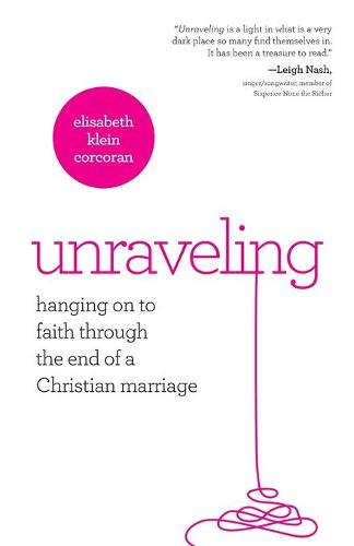 Unraveling: Hanging on to Faith Through the End of a Christian Marriage (Paperback)