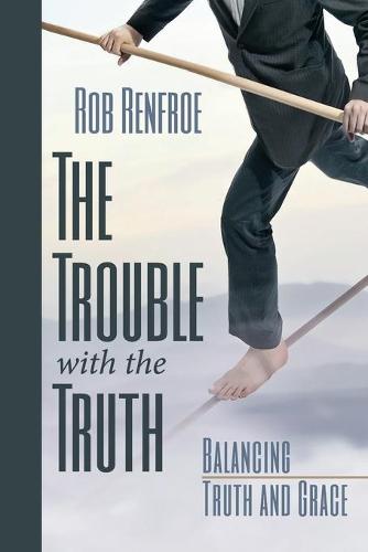 The Trouble with the Truth: Balancing Truth and Grace (Paperback)