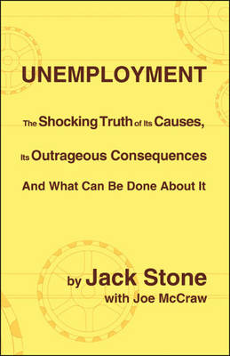 Unemployment: The Shocking Truth of Its Causes, Its Outrageous Consequences and What Can be Done About it (Paperback)