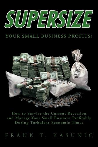 Supersize Your Small Business Profits!: How to Survive the Current Recession and Manage Your Small Business Profitably During Turbulent Economic Times (Paperback)