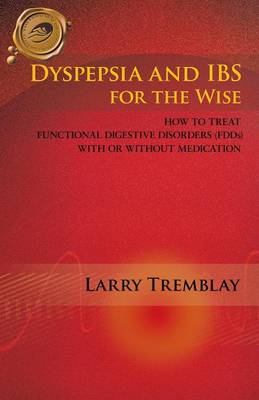 Dyspepsia and IBS for the Wise: How to Treat Functional Digestive Disorders (FDDs) with or without Medication (Paperback)