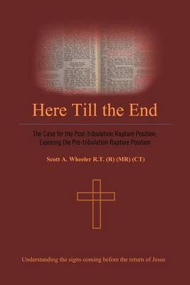 Here Till the End: The Case for the Post-tribulation Rapture Position: Exposing the Pre-tribulation Rapture Position (Paperback)