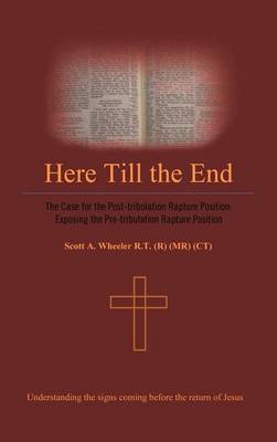 Here Till the End: The Case for the Post-tribulation Rapture Position: Exposing the Pre-tribulation Rapture Position (Hardback)