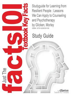 Studyguide for Learning from Resilient People: Lessons We Can Apply to Counseling and Psychotherapy by Glicken, Morley, ISBN 9781412904841 (Paperback)