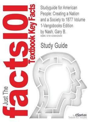 Studyguide for American People: Creating a Nation and a Society to 1877 Volume 1-Vangobooks Edition by Nash, Gary B., ISBN 9780205642823 (Paperback)
