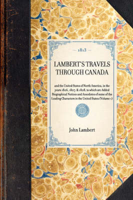 Lambert's Travels Through Canada: And the United States of North America, in the Years 1806, 1807, & 1808, to Which Are Added Biographical Notices and Anecdotes of Some of the Leading Characters in the United States (Volume 1) - Travel in America (Hardback)