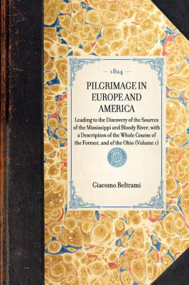 Pilgrimage in Europe and America: Leading to the Discovery of the Sources of the Mississippi and Bloody River, with a Description of the Whole Course of the Former, and of the Ohio (Volume 1) - Travel in America (Hardback)