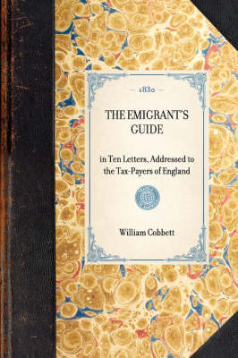 Emigrant's Guide: In Ten Letters, Addressed to the Tax-Payers of England - Travel in America (Hardback)