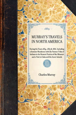 Murray's Travels in North America: During the Years 1834, 1835 & 1836, Including a Summer Residence with the Pawnee Tribe of Indians in the Remote Prairies of the Missouri and a Visit to Cuba and the Azore Islands - Travel in America (Hardback)
