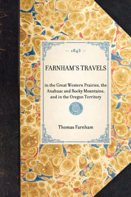 Farnham's Travels: In the Great Western Prairies, the Anahuac and Rocky Mountains, and in the Oregon Territory - Travel in America (Hardback)