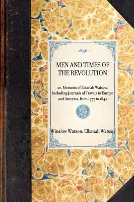 Men and Times of the Revolution: Or, Memoirs of Elkanah Watson, Including Journals of Travels in Europe and America, from 1777 to 1842 - Travel in America (Hardback)