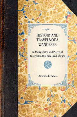 History and Travels of a Wanderer: In Many States and Places of Interest in This Fair Land of Ours - Travel in America (Hardback)