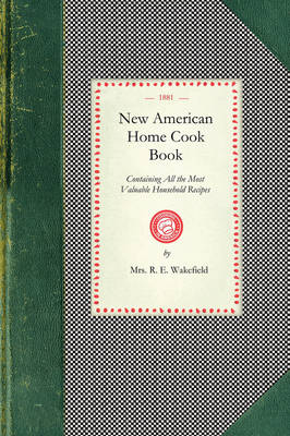 New American Home Cook Book: Containing All the Most Valuable Household Recipes in the World. the Only Complete Book of Its Kinds. How to Make a Meal Out of Nothing. a Treasure for Rich and Poor - Cooking in America (Paperback)