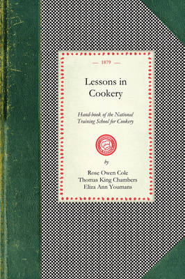 Lessons in Cookery: Hand-Book of the National Training School for Cookery (South Kensington, London). to Which Is Added, the Principles of Diet in Health and Disease - Cooking in America (Paperback)