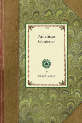 American Gardener: Or, a Treatise on the Situation, Soil, Fencing and Laying-Out of Gardens; On the Making and Managing of Hot-Beds and Green-Houses; And on the Propagation and Cultivation of the Several Sorts of Vegetables, Herbs, Fruits, and Flowers - Gardening in America (Paperback)