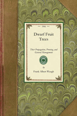 Dwarf Fruit Trees: Their Propagation, Pruning, and General Management, Adapted to the United States and Canada - Gardening in America (Paperback)