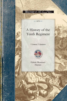 History of the Tenth Regiment, Vermont: With Biographical Sketches of the Officers Who Fell in Battle. and a Complete Roster of All the Officers and Men Connected with Itashowing All Changes by Promotion, Death or Resignation, During the Military Existence of the Regiment - Civil War (Paperback)