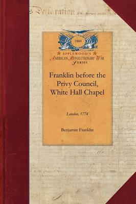 Franklin Before the Privy Council, White: On Behalf of the Province of Massachusetts to Advocate the Removal of Hutchinson and Oliver - Papers of George Washington: Revolutionary War (Paperback)