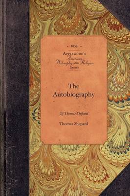 The Autobiography of Thomas Shepard: The Celebrated Minister of Cambridge, N. E. with Additional Notices of His Life and Character - Amer Philosophy, Religion (Paperback)