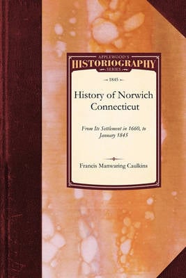 History of Norwich, Connecticut: From Its Settlement in 1660, to January 1845 - Historiography (Paperback)