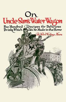 On Uncle Sam's Water Wagon: 500 Recipes for Delicious Drinks, Which Can Be Made at Home - Cooking in America (Paperback)