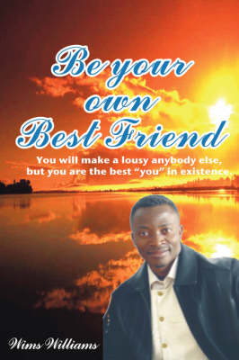 Be Your Own Best Friend: You Will Make a Lousy Anybody Else, But You Are the Best "you" in Existence (Paperback)