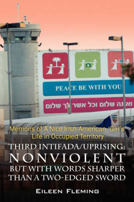 Third Intifada/Uprising: Nonviolent But with Words Sharper Than a Two-Edged Sword - Memoirs of a Nice Irish American 'Girl's' Life in Occupied (Paperback)